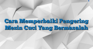 Cara Memperbaiki Pengering Mesin Cuci Yang Bermasalah