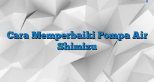 Cara Memperbaiki Pompa Air Shimizu