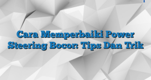 Cara Memperbaiki Power Steering Bocor: Tips Dan Trik