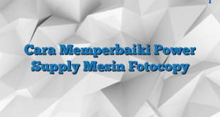 Cara Memperbaiki Power Supply Mesin Fotocopy