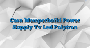 Cara Memperbaiki Power Supply Tv Led Polytron