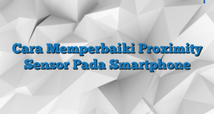 Cara Memperbaiki Proximity Sensor Pada Smartphone