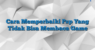 Cara Memperbaiki Psp Yang Tidak Bisa Membaca Game