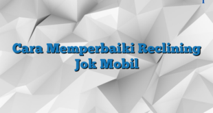 Cara Memperbaiki Reclining Jok Mobil