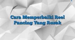 Cara Memperbaiki Reel Pancing Yang Rusak