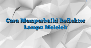 Cara Memperbaiki Reflektor Lampu Meleleh