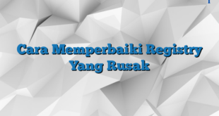 Cara Memperbaiki Registry Yang Rusak