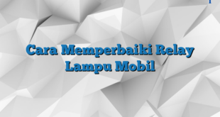 Cara Memperbaiki Relay Lampu Mobil