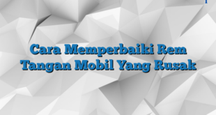 Cara Memperbaiki Rem Tangan Mobil Yang Rusak