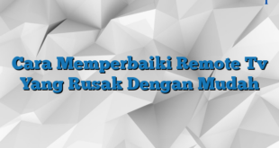 Cara Memperbaiki Remote Tv Yang Rusak Dengan Mudah