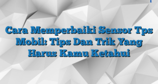 Cara Memperbaiki Sensor Tps Mobil: Tips Dan Trik Yang Harus Kamu Ketahui