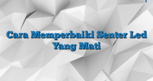 Cara Memperbaiki Senter Led Yang Mati