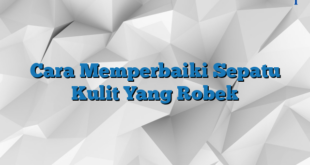 Cara Memperbaiki Sepatu Kulit Yang Robek