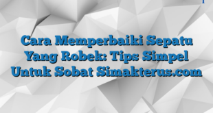 Cara Memperbaiki Sepatu Yang Robek: Tips Simpel Untuk Sobat Simakterus.com