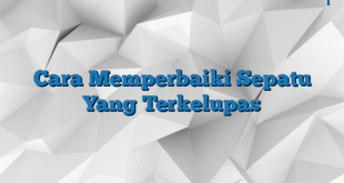 Cara Memperbaiki Sepatu Yang Terkelupas