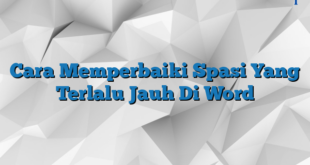 Cara Memperbaiki Spasi Yang Terlalu Jauh Di Word