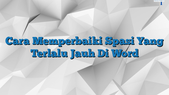 Cara Memperbaiki Spasi Yang Terlalu Jauh Di Word » SimakTerus