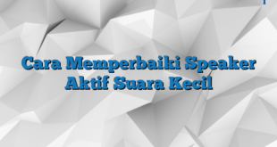 Cara Memperbaiki Speaker Aktif Suara Kecil