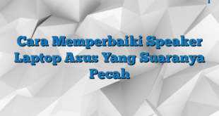 Cara Memperbaiki Speaker Laptop Asus Yang Suaranya Pecah