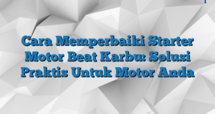 Cara Memperbaiki Starter Motor Beat Karbu: Solusi Praktis Untuk Motor Anda