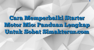 Cara Memperbaiki Starter Motor Mio: Panduan Lengkap Untuk Sobat Simakterus.com