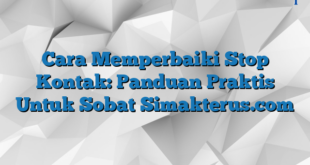 Cara Memperbaiki Stop Kontak: Panduan Praktis Untuk Sobat Simakterus.com