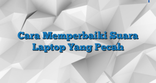 Cara Memperbaiki Suara Laptop Yang Pecah