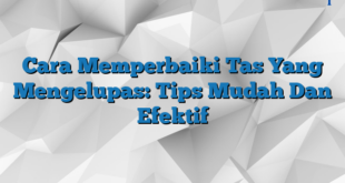 Cara Memperbaiki Tas Yang Mengelupas: Tips Mudah Dan Efektif