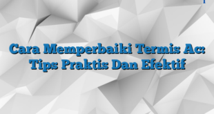 Cara Memperbaiki Termis Ac: Tips Praktis Dan Efektif