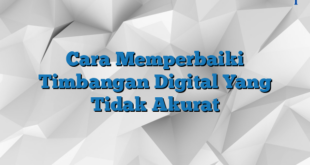 Cara Memperbaiki Timbangan Digital Yang Tidak Akurat