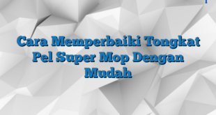 Cara Memperbaiki Tongkat Pel Super Mop Dengan Mudah