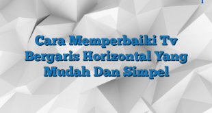 Cara Memperbaiki Tv Bergaris Horizontal Yang Mudah Dan Simpel