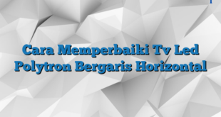 Cara Memperbaiki Tv Led Polytron Bergaris Horizontal