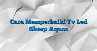 Cara Memperbaiki Tv Led Sharp Aquos