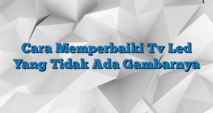 Cara Memperbaiki Tv Led Yang Tidak Ada Gambarnya