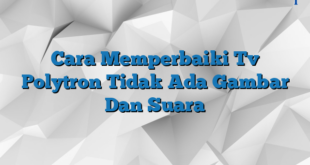 Cara Memperbaiki Tv Polytron Tidak Ada Gambar Dan Suara