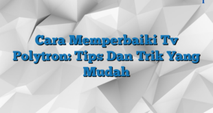 Cara Memperbaiki Tv Polytron: Tips Dan Trik Yang Mudah