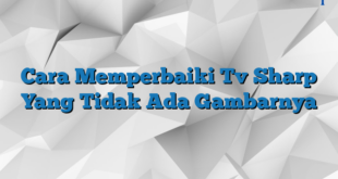 Cara Memperbaiki Tv Sharp Yang Tidak Ada Gambarnya