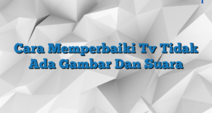 Cara Memperbaiki Tv Tidak Ada Gambar Dan Suara