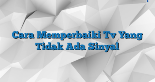 Cara Memperbaiki Tv Yang Tidak Ada Sinyal