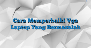 Cara Memperbaiki Vga Laptop Yang Bermasalah