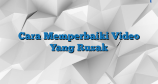 Cara Memperbaiki Video Yang Rusak