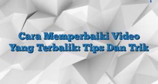 Cara Memperbaiki Video Yang Terbalik: Tips Dan Trik