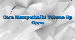 Cara Memperbaiki Volume Hp Oppo