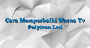 Cara Memperbaiki Warna Tv Polytron Led