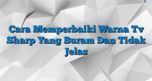 Cara Memperbaiki Warna Tv Sharp Yang Buram Dan Tidak Jelas