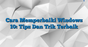 Cara Memperbaiki Windows 10: Tips Dan Trik Terbaik