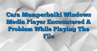 Cara Memperbaiki Windows Media Player Encountered A Problem While Playing The File