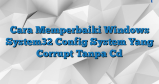 Cara Memperbaiki Windows System32 Config System Yang Corrupt Tanpa Cd