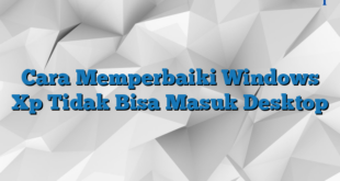 Cara Memperbaiki Windows Xp Tidak Bisa Masuk Desktop